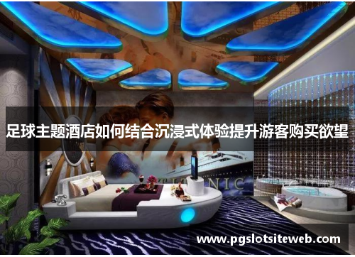 足球主题酒店如何结合沉浸式体验提升游客购买欲望