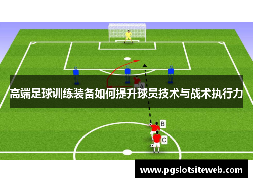 高端足球训练装备如何提升球员技术与战术执行力